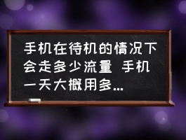 手机静置时流量消耗实测：日耗流量范围解析