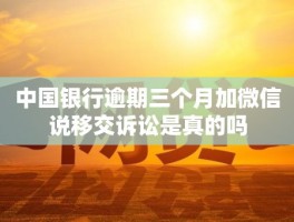 中国银行逾期三个月，加微信说移交诉讼是真的吗？警惕诈骗新套路