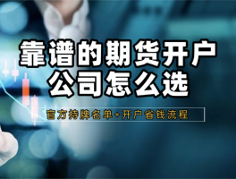 如何挑选靠谱期货开户公司？官方持牌名单及省钱开户流程