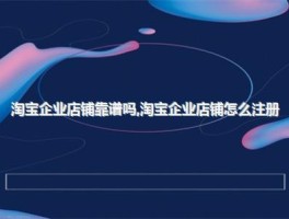 淘宝企业店铺靠谱吗？一文详解淘宝企业店铺注册方法